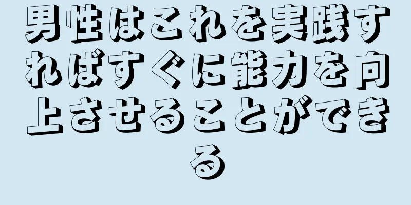 男性はこれを実践すればすぐに能力を向上させることができる