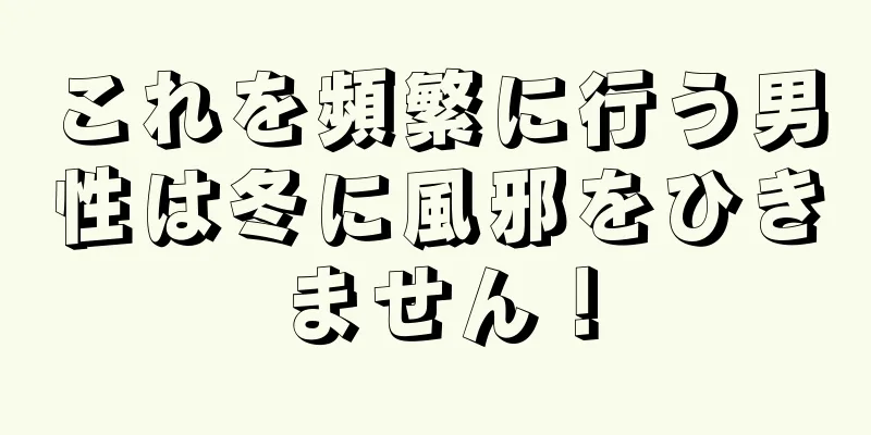 これを頻繁に行う男性は冬に風邪をひきません！