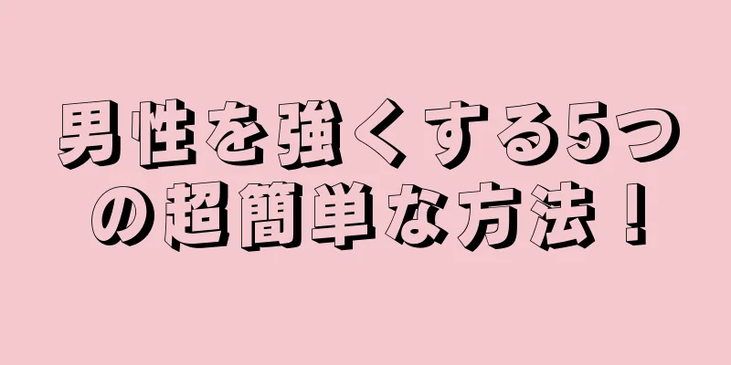 男性を強くする5つの超簡単な方法！