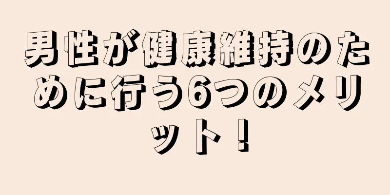 男性が健康維持のために行う6つのメリット！