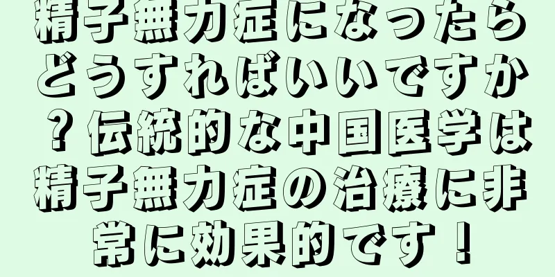 精子無力症になったらどうすればいいですか？伝統的な中国医学は精子無力症の治療に非常に効果的です！