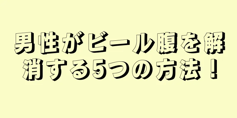 男性がビール腹を解消する5つの方法！