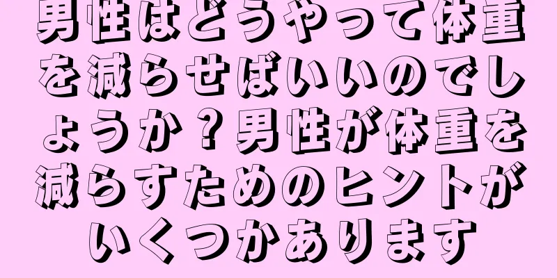 男性はどうやって体重を減らせばいいのでしょうか？男性が体重を減らすためのヒントがいくつかあります