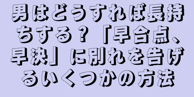 男はどうすれば長持ちする？「早合点、早決」に別れを告げるいくつかの方法