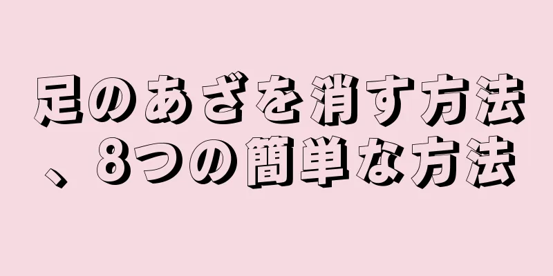 足のあざを消す方法、8つの簡単な方法
