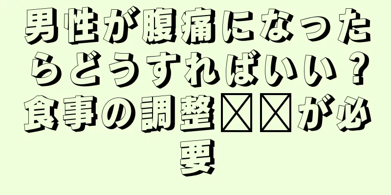 男性が腹痛になったらどうすればいい？食事の調整​​が必要