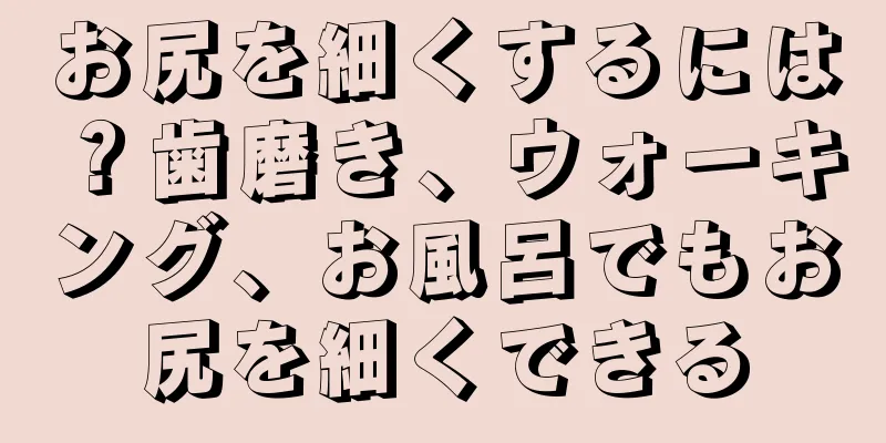 お尻を細くするには？歯磨き、ウォーキング、お風呂でもお尻を細くできる