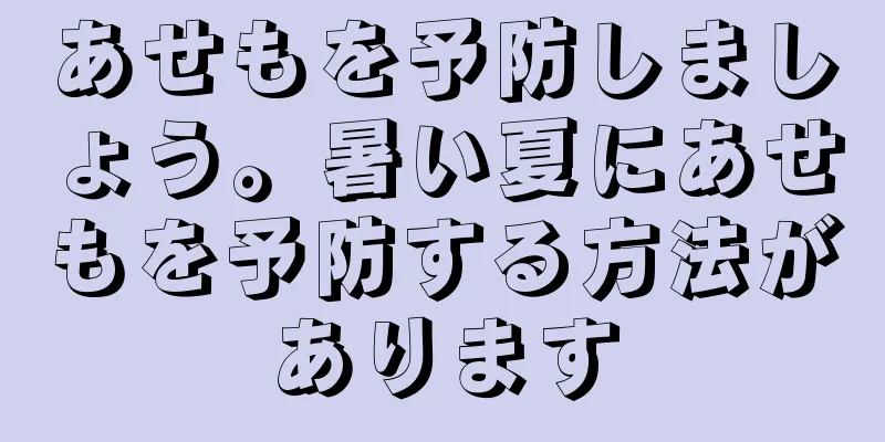 あせもを予防しましょう。暑い夏にあせもを予防する方法があります