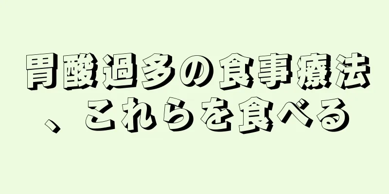 胃酸過多の食事療法、これらを食べる
