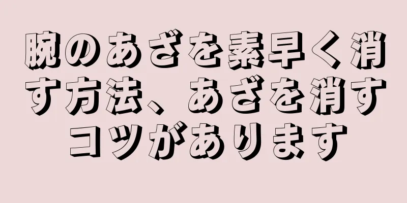 腕のあざを素早く消す方法、あざを消すコツがあります