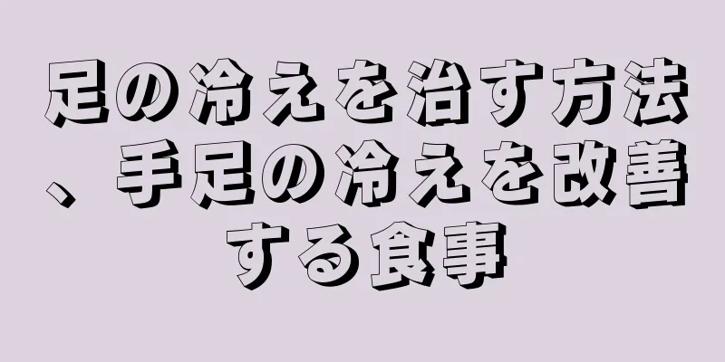 足の冷えを治す方法、手足の冷えを改善する食事