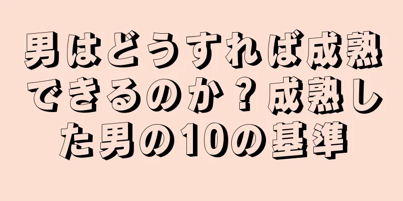 男はどうすれば成熟できるのか？成熟した男の10の基準