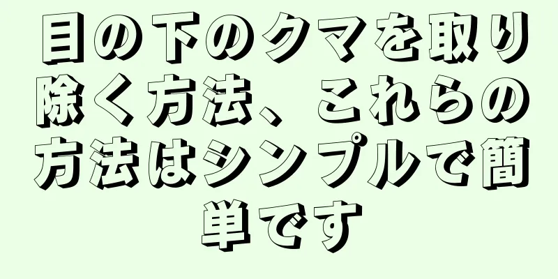 目の下のクマを取り除く方法、これらの方法はシンプルで簡単です