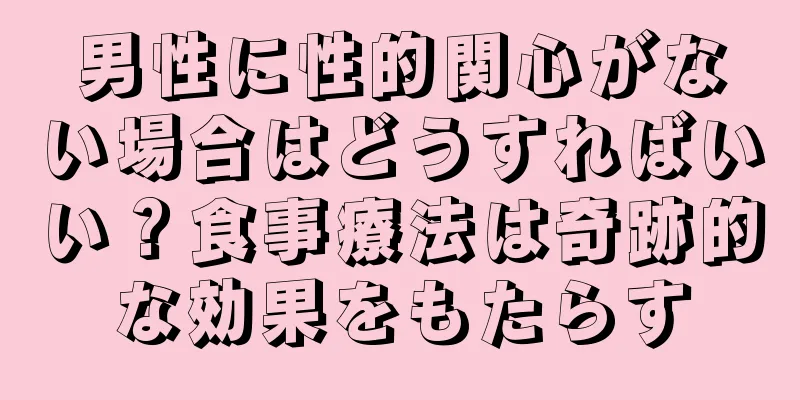 男性に性的関心がない場合はどうすればいい？食事療法は奇跡的な効果をもたらす