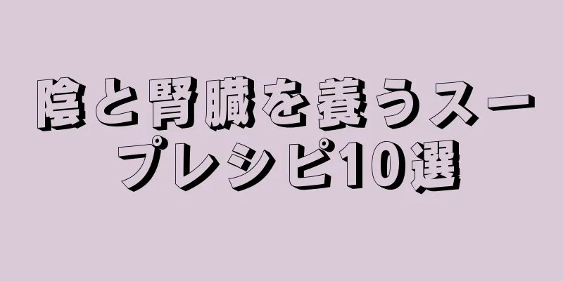 陰と腎臓を養うスープレシピ10選