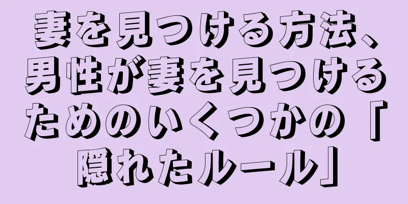 妻を見つける方法、男性が妻を見つけるためのいくつかの「隠れたルール」