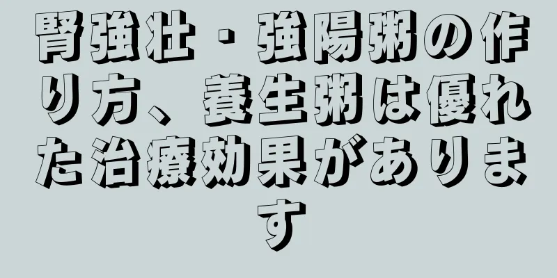 腎強壮・強陽粥の作り方、養生粥は優れた治療効果があります