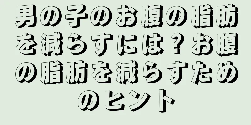 男の子のお腹の脂肪を減らすには？お腹の脂肪を減らすためのヒント