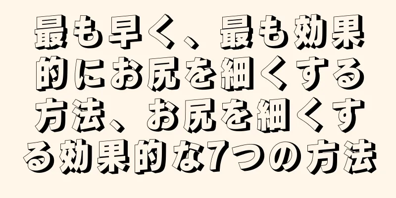 最も早く、最も効果的にお尻を細くする方法、お尻を細くする効果的な7つの方法