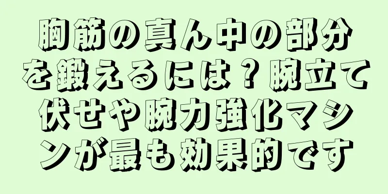 胸筋の真ん中の部分を鍛えるには？腕立て伏せや腕力強化マシンが最も効果的です