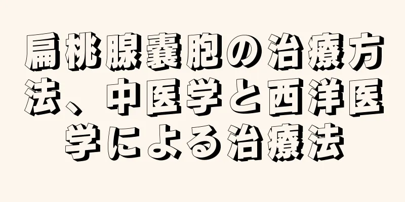 扁桃腺嚢胞の治療方法、中医学と西洋医学による治療法