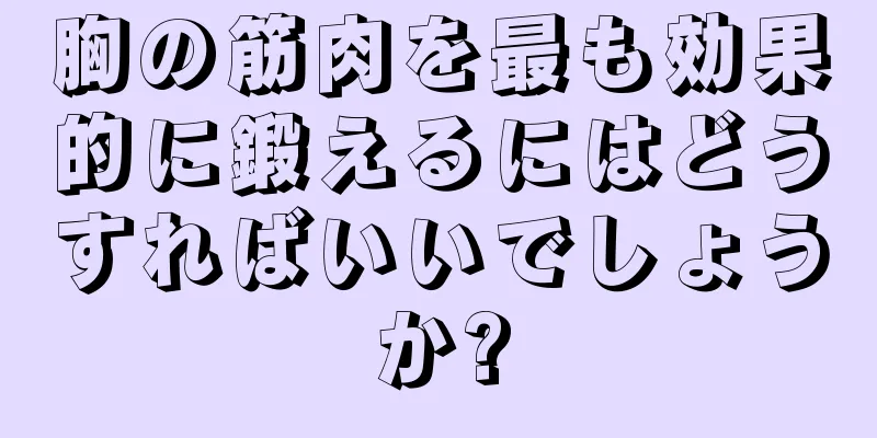 胸の筋肉を最も効果的に鍛えるにはどうすればいいでしょうか?