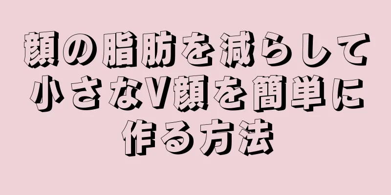 顔の脂肪を減らして小さなV顔を簡単に作る方法