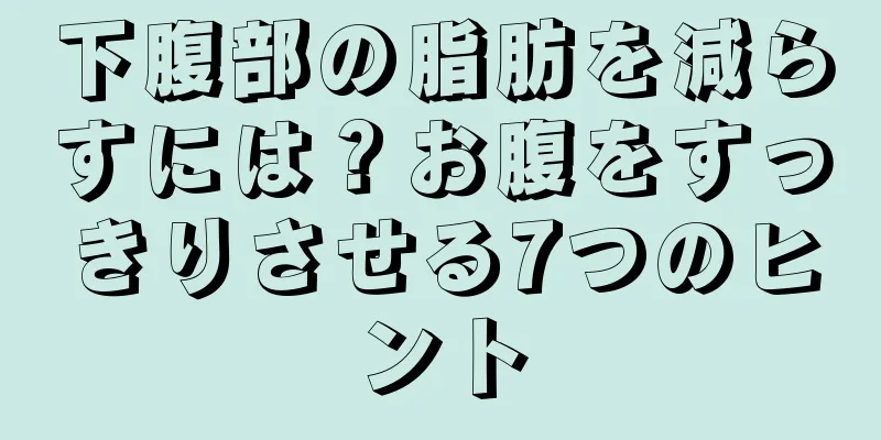 下腹部の脂肪を減らすには？お腹をすっきりさせる7つのヒント
