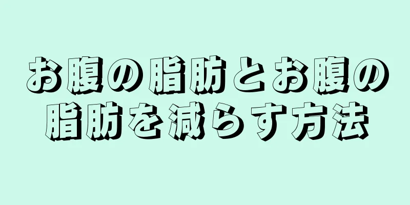 お腹の脂肪とお腹の脂肪を減らす方法