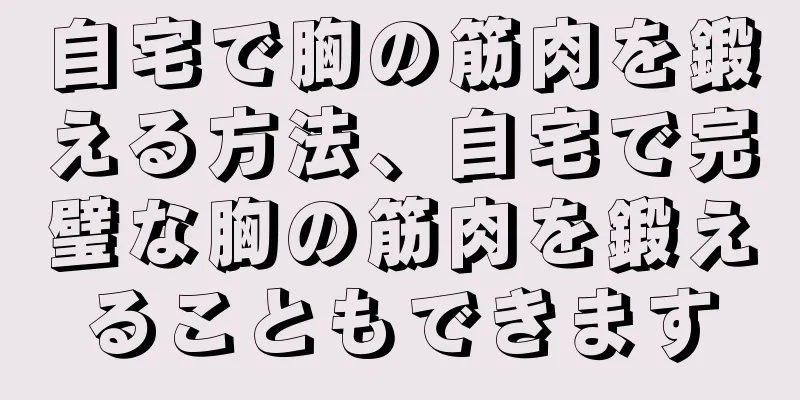 自宅で胸の筋肉を鍛える方法、自宅で完璧な胸の筋肉を鍛えることもできます