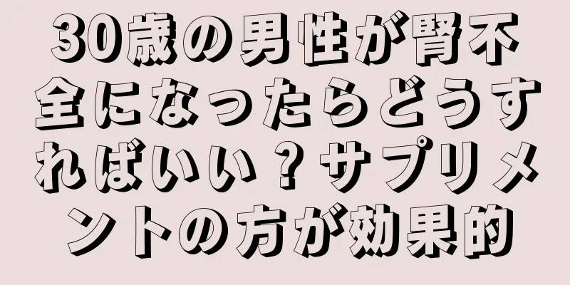 30歳の男性が腎不全になったらどうすればいい？サプリメントの方が効果的