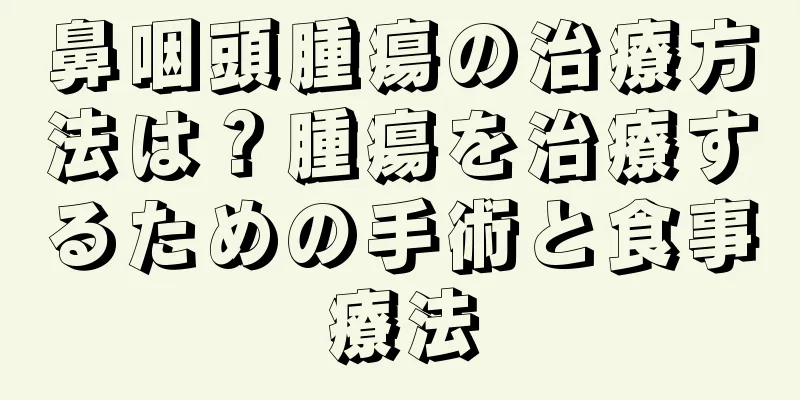 鼻咽頭腫瘍の治療方法は？腫瘍を治療するための手術と食事療法
