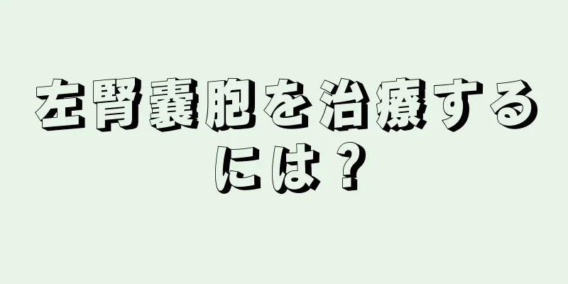 左腎嚢胞を治療するには？