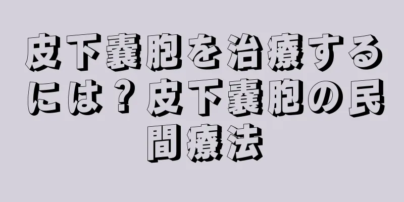 皮下嚢胞を治療するには？皮下嚢胞の民間療法