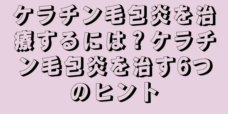 ケラチン毛包炎を治療するには？ケラチン毛包炎を治す6つのヒント