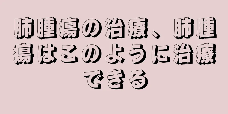 肺腫瘍の治療、肺腫瘍はこのように治療できる