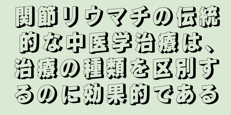 関節リウマチの伝統的な中医学治療は、治療の種類を区別するのに効果的である