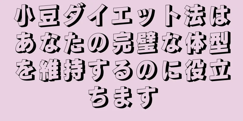 小豆ダイエット法はあなたの完璧な体型を維持するのに役立ちます