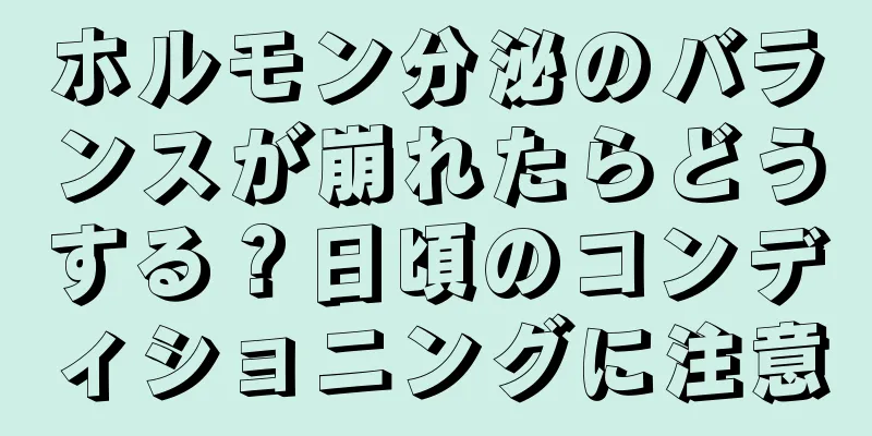 ホルモン分泌のバランスが崩れたらどうする？日頃のコンディショニングに注意