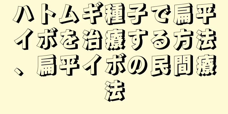 ハトムギ種子で扁平イボを治療する方法、扁平イボの民間療法