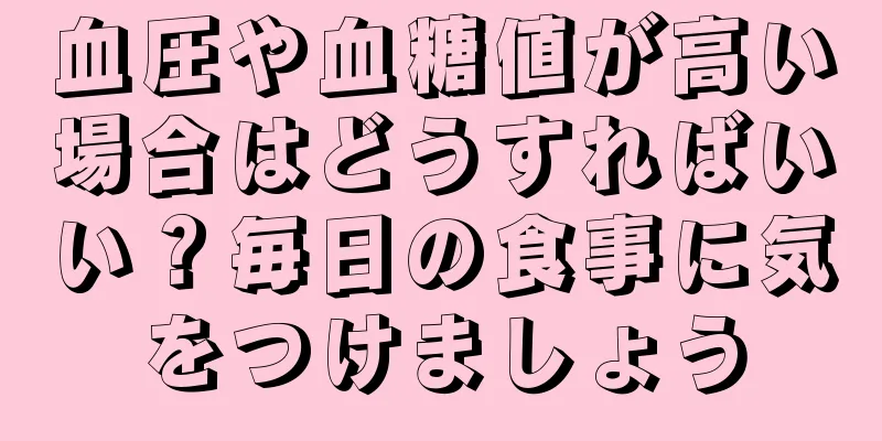 血圧や血糖値が高い場合はどうすればいい？毎日の食事に気をつけましょう