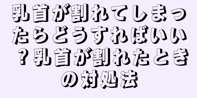 乳首が割れてしまったらどうすればいい？乳首が割れたときの対処法