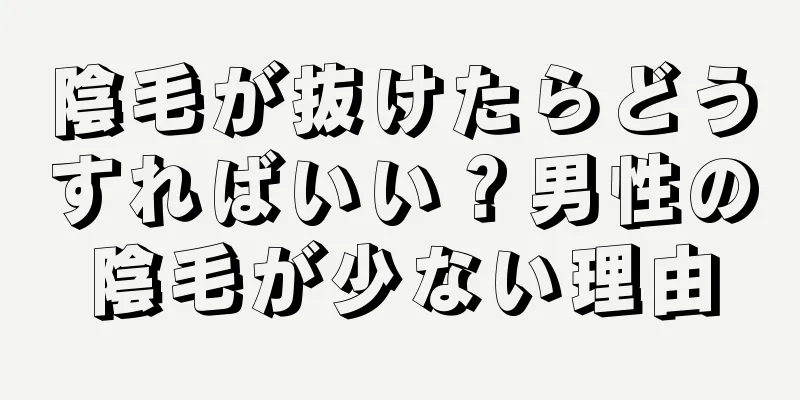 陰毛が抜けたらどうすればいい？男性の陰毛が少ない理由