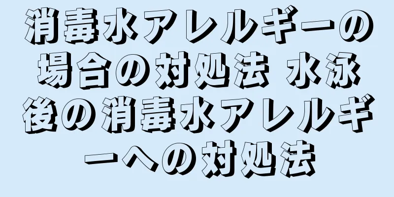 消毒水アレルギーの場合の対処法 水泳後の消毒水アレルギーへの対処法