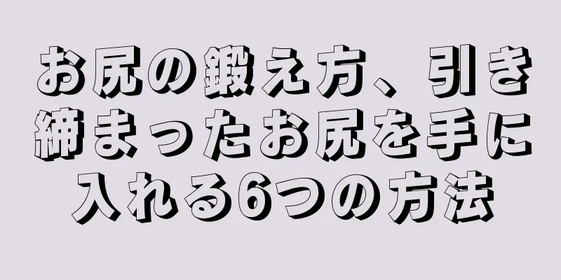 お尻の鍛え方、引き締まったお尻を手に入れる6つの方法
