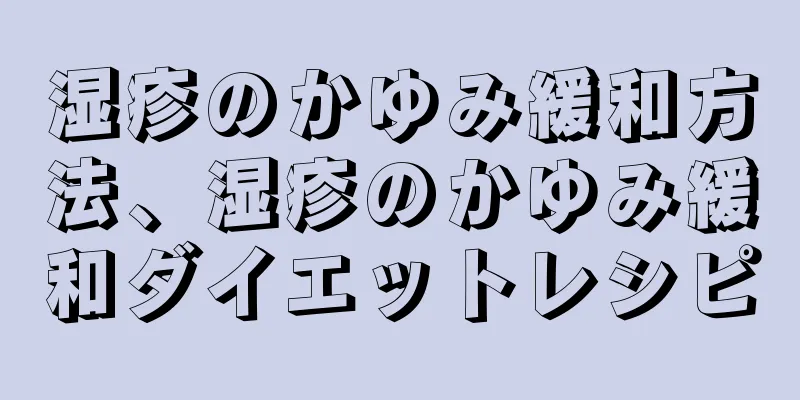 湿疹のかゆみ緩和方法、湿疹のかゆみ緩和ダイエットレシピ