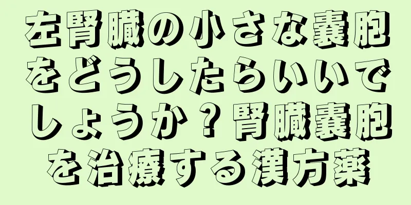 左腎臓の小さな嚢胞をどうしたらいいでしょうか？腎臓嚢胞を治療する漢方薬