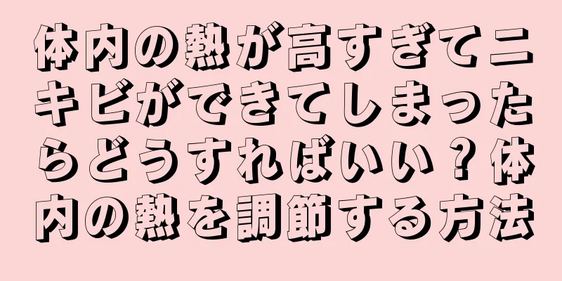 体内の熱が高すぎてニキビができてしまったらどうすればいい？体内の熱を調節する方法