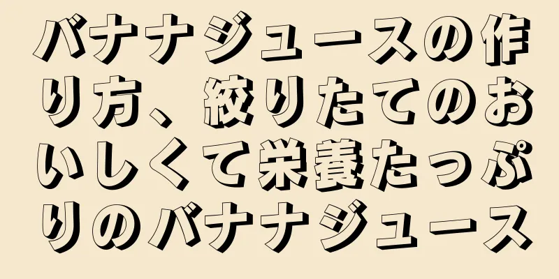 バナナジュースの作り方、絞りたてのおいしくて栄養たっぷりのバナナジュース