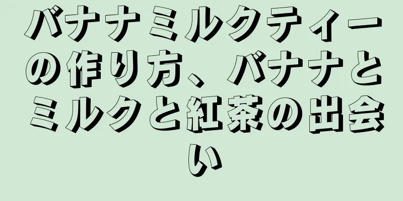 バナナミルクティーの作り方、バナナとミルクと紅茶の出会い